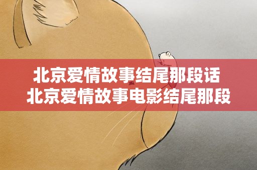 北京爱情故事结尾那段话 北京爱情故事电影结尾那段话