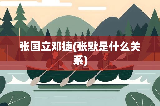张国立邓捷(张默是什么关系)
