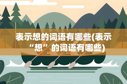 表示想的词语有哪些(表示“想”的词语有哪些)