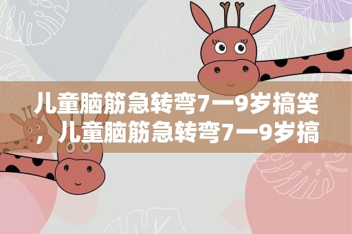 儿童脑筋急转弯7一9岁搞笑，儿童脑筋急转弯7一9岁搞笑图片