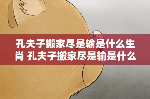 孔夫子搬家尽是输是什么生肖 孔夫子搬家尽是输是什么意思