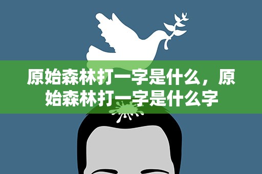 原始森林打一字是什么，原始森林打一字是什么字
