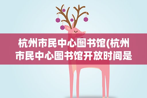 杭州市民中心图书馆(杭州市民中心图书馆开放时间是几点啊)