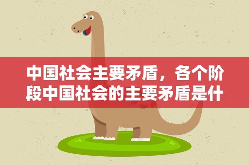 中国社会主要矛盾，各个阶段中国社会的主要矛盾是什么