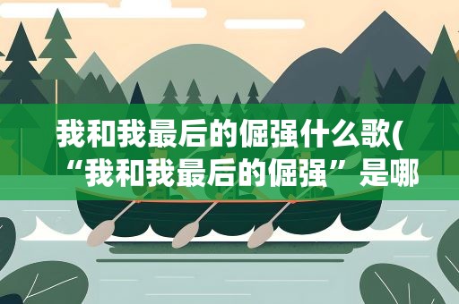 我和我最后的倔强什么歌(“我和我最后的倔强”是哪首歌的歌词)