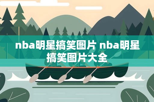 nba明星搞笑图片 nba明星搞笑图片大全
