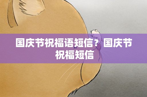 国庆节祝福语短信？国庆节 祝福短信