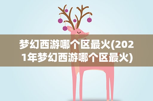 梦幻西游哪个区最火(2021年梦幻西游哪个区最火)