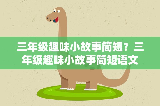 三年级趣味小故事简短？三年级趣味小故事简短语文
