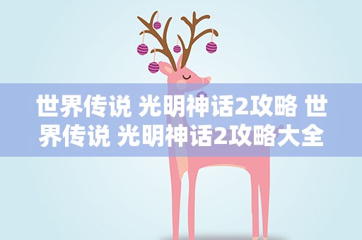 世界传说 光明神话2攻略 世界传说 光明神话2攻略大全