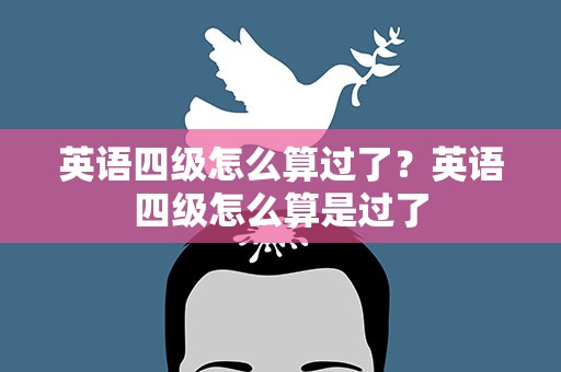 英语四级怎么算过了？英语四级怎么算是过了
