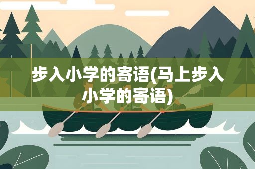 步入小学的寄语(马上步入小学的寄语)