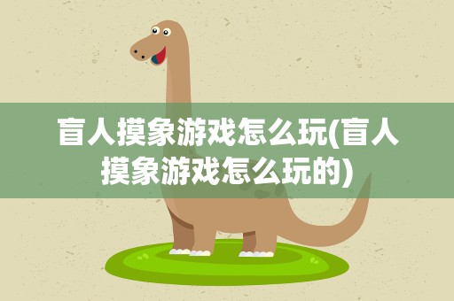 盲人摸象游戏怎么玩(盲人摸象游戏怎么玩的)