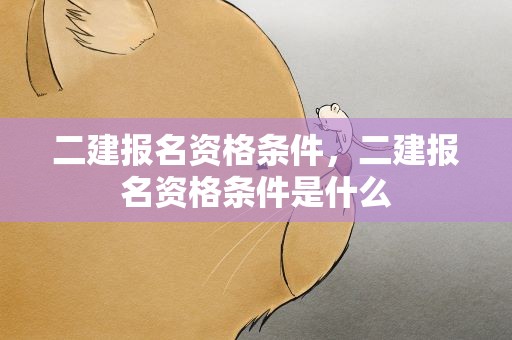 二建报名资格条件，二建报名资格条件是什么