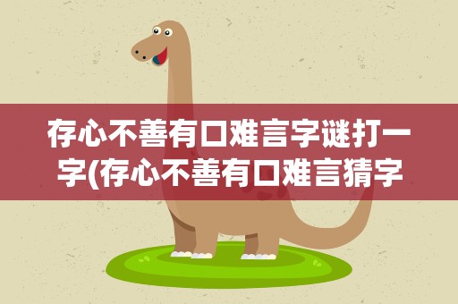 存心不善有口难言字谜打一字(存心不善有口难言猜字谜打一字)