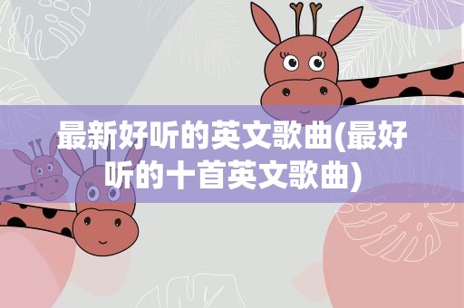 最新好听的英文歌曲(最好听的十首英文歌曲)
