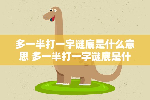 多一半打一字谜底是什么意思 多一半打一字谜底是什么意思啊