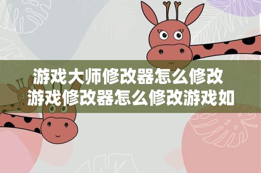 游戏大师修改器怎么修改 游戏修改器怎么修改游戏如何使用具体方法