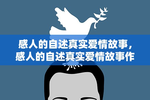 感人的自述真实爱情故事，感人的自述真实爱情故事作文