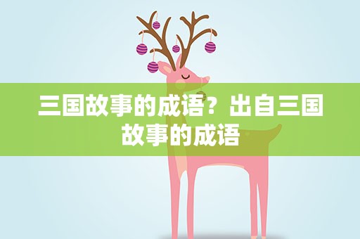 三国故事的成语？出自三国故事的成语