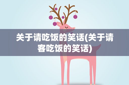 关于请吃饭的笑话(关于请客吃饭的笑话)