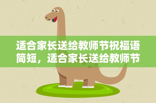 适合家长送给教师节祝福语简短，适合家长送给教师节祝福语简短一点