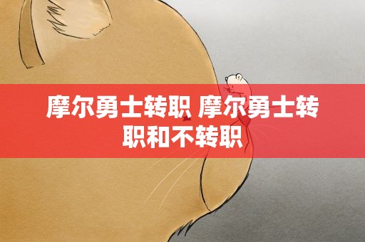 摩尔勇士转职 摩尔勇士转职和不转职