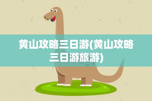 黄山攻略三日游(黄山攻略三日游旅游)
