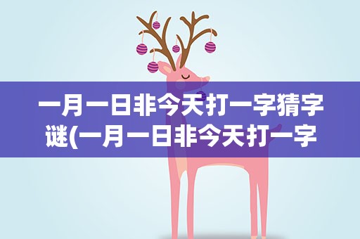 一月一日非今天打一字猜字谜(一月一日非今天打一字猜字谜答案)