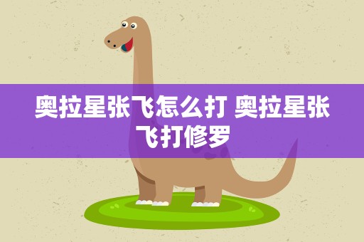 奥拉星张飞怎么打 奥拉星张飞打修罗