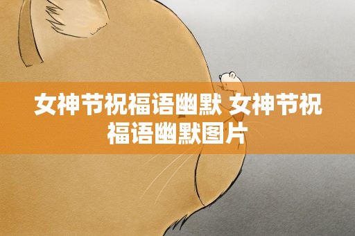 女神节祝福语幽默 女神节祝福语幽默图片