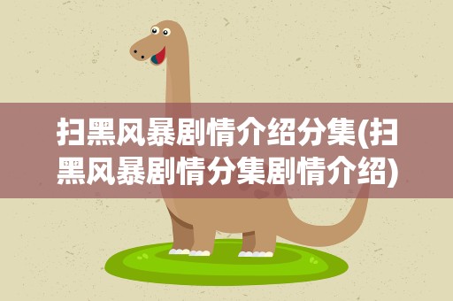 扫黑风暴剧情介绍分集(扫黑风暴剧情分集剧情介绍)