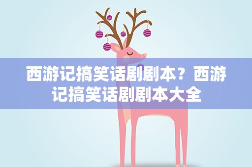 西游记搞笑话剧剧本？西游记搞笑话剧剧本大全