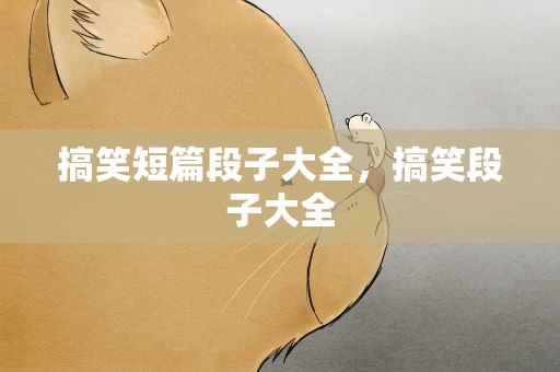 搞笑短篇段子大全，搞笑段子大全
