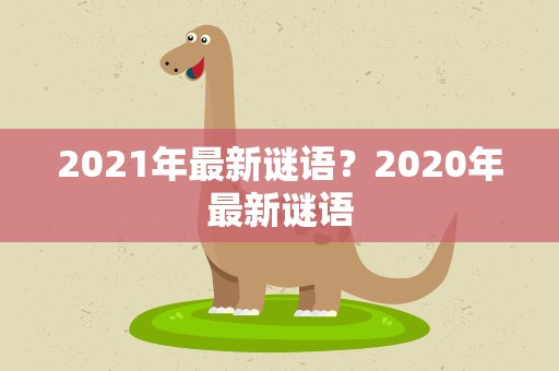 2021年最新谜语？2020年最新谜语