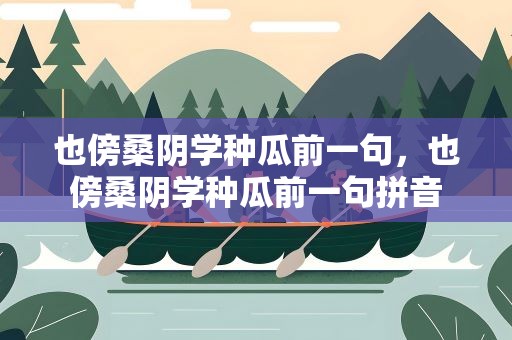 也傍桑阴学种瓜前一句，也傍桑阴学种瓜前一句拼音