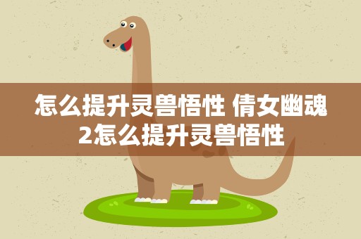 怎么提升灵兽悟性 倩女幽魂2怎么提升灵兽悟性