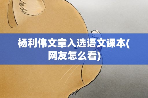 杨利伟文章入选语文课本(网友怎么看)