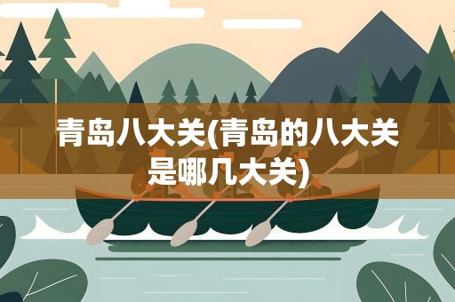 青岛八大关(青岛的八大关是哪几大关)