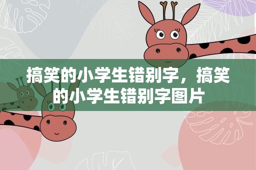 搞笑的小学生错别字，搞笑的小学生错别字图片