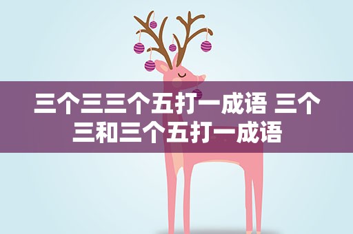三个三三个五打一成语 三个三和三个五打一成语