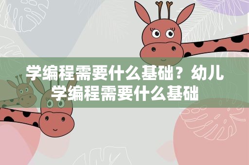 学编程需要什么基础？幼儿学编程需要什么基础