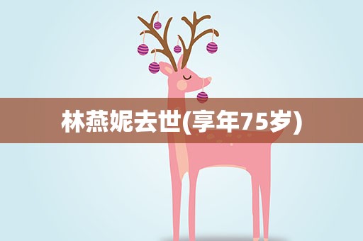 林燕妮去世(享年75岁)