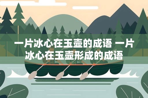 一片冰心在玉壶的成语 一片冰心在玉壶形成的成语