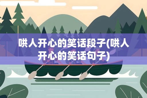 哄人开心的笑话段子(哄人开心的笑话句子)