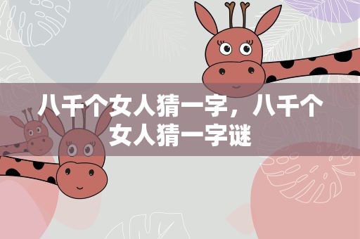 八千个女人猜一字，八千个女人猜一字谜