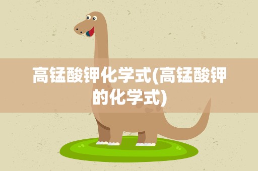 高锰酸钾化学式(高锰酸钾的化学式)