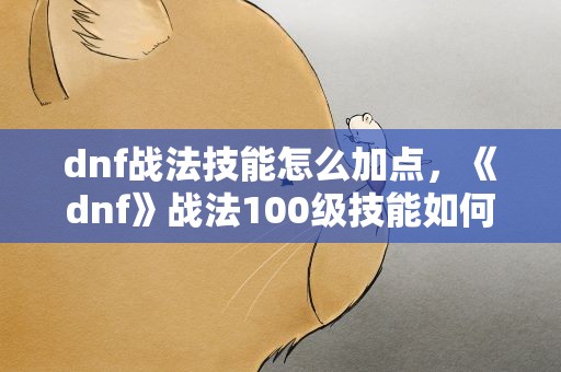 dnf战法技能怎么加点，《dnf》战法100级技能如何加点