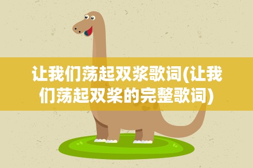 让我们荡起双浆歌词(让我们荡起双桨的完整歌词)