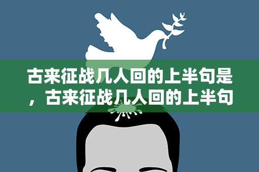 古来征战几人回的上半句是，古来征战几人回的上半句是什么